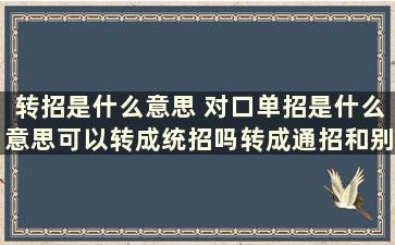 转招是什么意思 对口单招是什么意思可以转成统招吗转成通招和别的统招毕业证一样吗